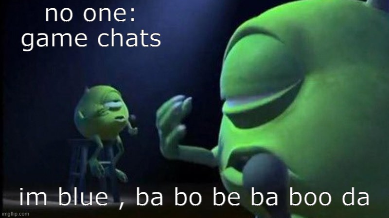 Just a clever title | no one:
game chats; im blue , ba bo be ba boo da | image tagged in mike wazowski singing | made w/ Imgflip meme maker