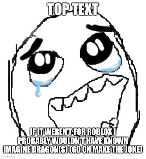 (Mod Note: DRAGON DEE-) | TOP TEXT; IF IT WEREN’T FOR ROBLOX I PROBABLY WOULDN’T HAVE KNOWN IMAGINE DRAGON(S) (GO ON MAKE THE JOKE) | image tagged in memes,happy guy rage face | made w/ Imgflip meme maker