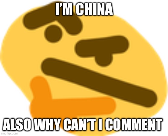 Thonking | I’M CHINA; ALSO WHY CAN’T I COMMENT | image tagged in thonking | made w/ Imgflip meme maker