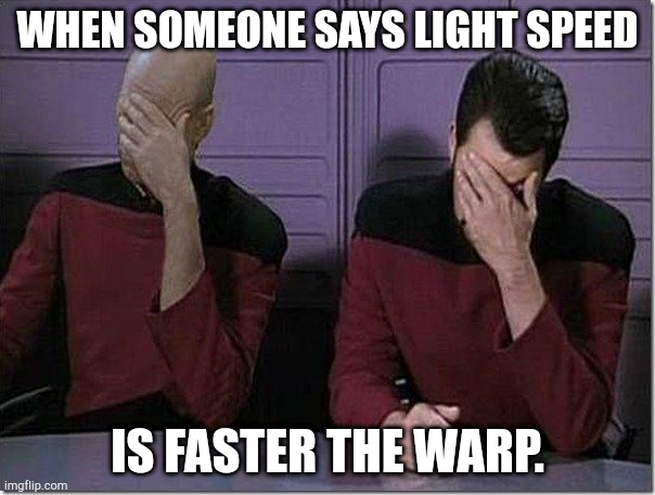 Light speed VS Warp speed | WHEN SOMEONE SAYS LIGHT SPEED; IS FASTER THE WARP. | image tagged in star trek double facepalm,memes | made w/ Imgflip meme maker