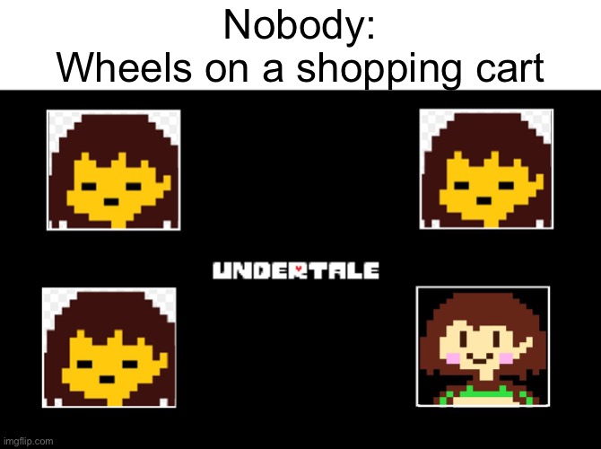 Undertale thing | Nobody:
Wheels on a shopping cart | image tagged in undertale | made w/ Imgflip meme maker