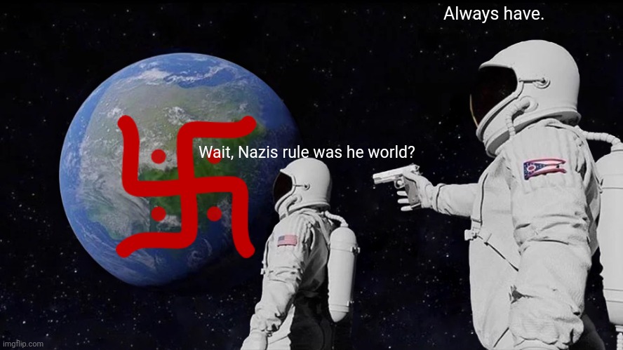 Always Has Been | Always have. Wait, Nazis rule was he world? | image tagged in memes,always has been | made w/ Imgflip meme maker