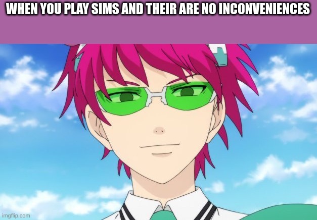 WHEN YOU PLAY SIMS AND THEIR ARE NO INCONVENIENCES | image tagged in saiki looking creepy | made w/ Imgflip meme maker