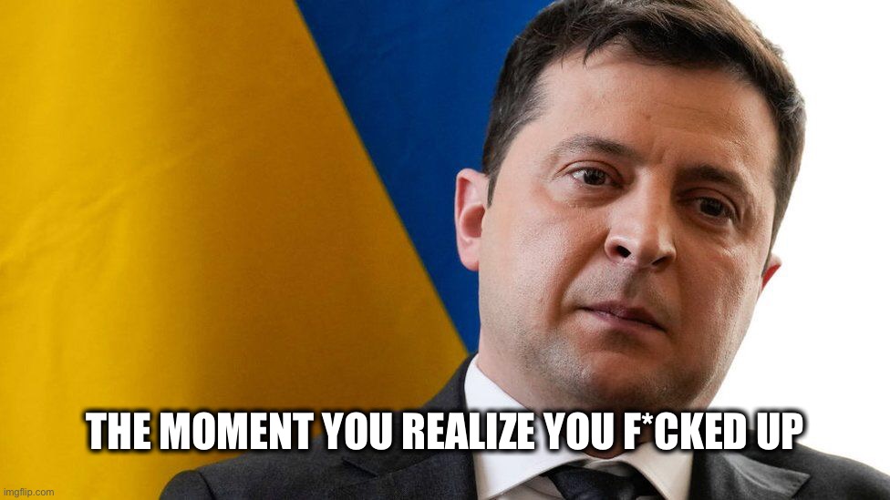 THE MOMENT YOU REALIZE YOU F*CKED UP | image tagged in politics,memes,ukraine | made w/ Imgflip meme maker