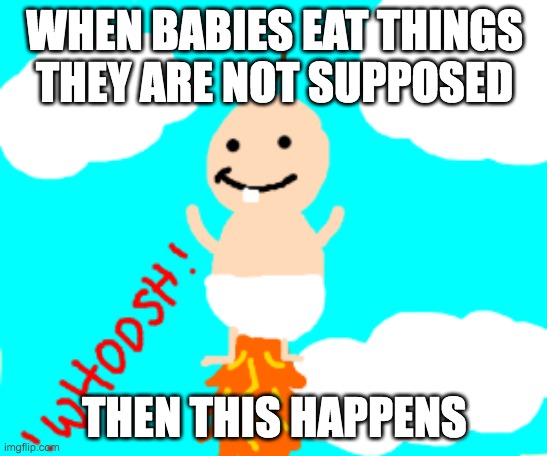 bad Jonny | WHEN BABIES EAT THINGS THEY ARE NOT SUPPOSED; THEN THIS HAPPENS | image tagged in funny,relatable,strange,memes,cringe | made w/ Imgflip meme maker
