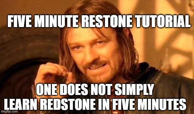 One Does Not Simply Meme | FIVE MINUTE RESTONE TUTORIAL; ONE DOES NOT SIMPLY LEARN REDSTONE IN FIVE MINUTES | image tagged in memes,one does not simply | made w/ Imgflip meme maker