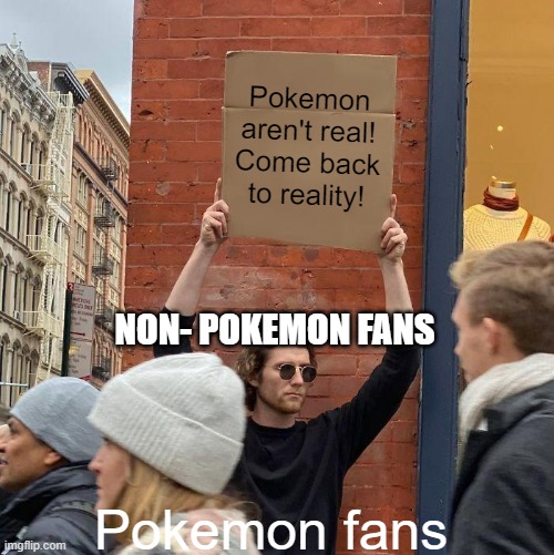 Pokemon aren't real! Come back to reality! NON- POKEMON FANS; Pokemon fans | image tagged in memes,guy holding cardboard sign | made w/ Imgflip meme maker