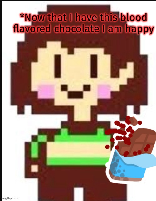 Best new chocolate flavor | *Now that I have this blood flavored chocolate I am happy | image tagged in chara undertale,chara,needs,chocolate | made w/ Imgflip meme maker