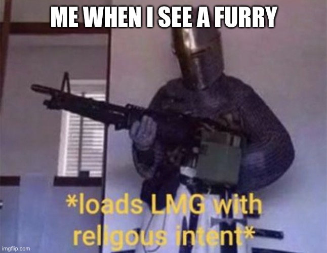 Loads LMG with religious intent | ME WHEN I SEE A FURRY | image tagged in loads lmg with religious intent | made w/ Imgflip meme maker