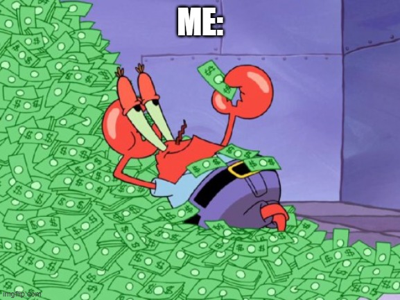 ME: | image tagged in mr krabs money | made w/ Imgflip meme maker
