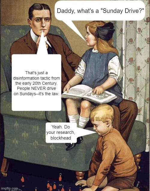 It's called a "memory hole," and it's pretty full | Daddy, what's a "Sunday Drive?"; That's just a disinformation tactic from the early 20th Century. People NEVER drive on Sundays--it's the law. Yeah. Do your research, blockhead | image tagged in dad legend | made w/ Imgflip meme maker