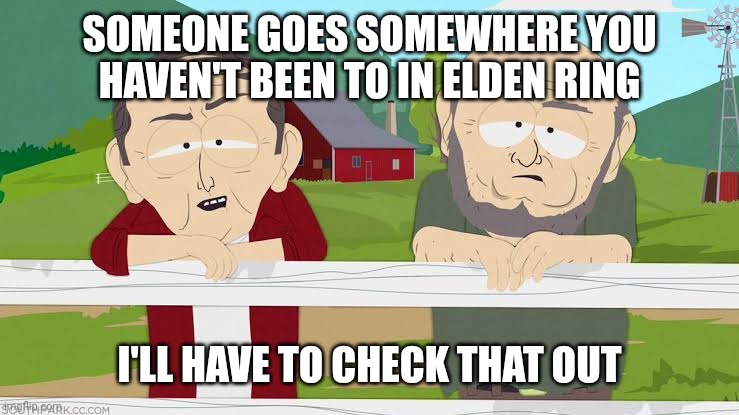 SOMEONE GOES SOMEWHERE YOU HAVEN'T BEEN TO IN ELDEN RING; I'LL HAVE TO CHECK THAT OUT | image tagged in elderly | made w/ Imgflip meme maker