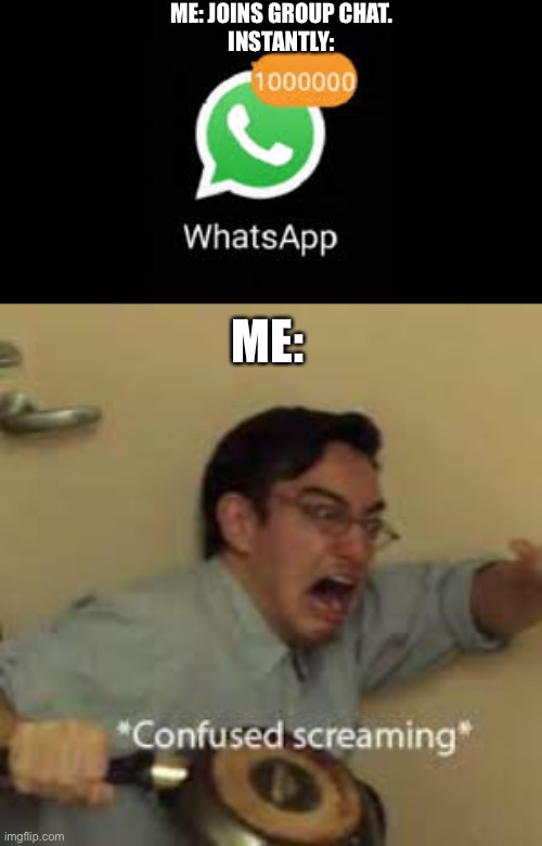 10,000,00 new messages | ME: JOINS GROUP CHAT.
INSTANTLY:; ME: | image tagged in funny,confused screaming,confused,meme | made w/ Imgflip meme maker