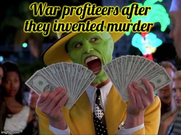 But I love money. | War profiteers after they invented murder | image tagged in memes,money money,money,military industrial complex,follow the money | made w/ Imgflip meme maker