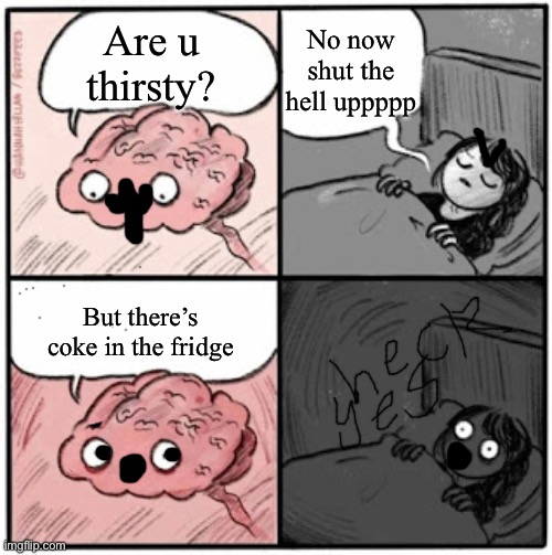 Brain Before Sleep | No now shut the hell uppppp; Are u thirsty? But there’s coke in the fridge | image tagged in brain before sleep | made w/ Imgflip meme maker