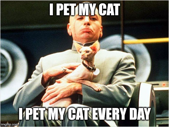 I PET MY CAT I PET MY CAT EVERY DAY | made w/ Imgflip meme maker