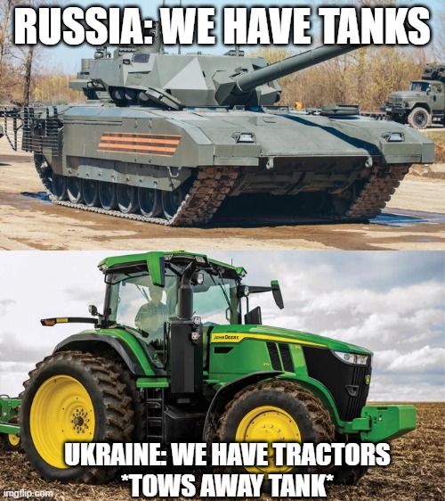 Russia vs Ukraine |  RUSSIA: WE HAVE TANKS; UKRAINE: WE HAVE TRACTORS
*TOWS AWAY TANK* | image tagged in russia,ukraine,tanks,tractor,farmer,oof | made w/ Imgflip meme maker