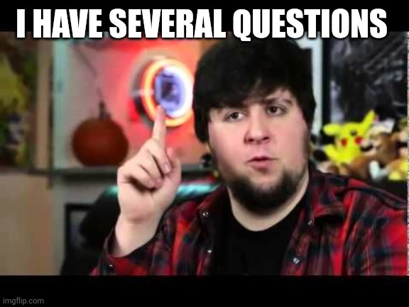 JonTron I have several questions | I HAVE SEVERAL QUESTIONS | image tagged in jontron i have several questions | made w/ Imgflip meme maker