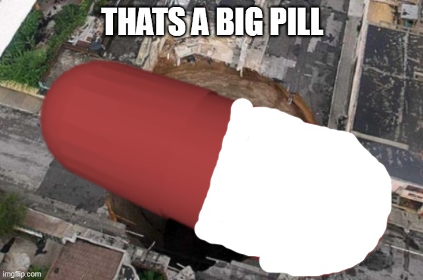 THATS A BIG PILL | made w/ Imgflip meme maker