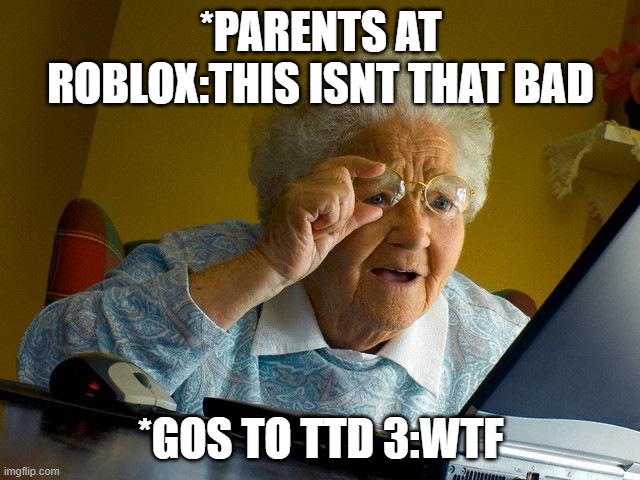 Grandma Finds The Internet Meme | *PARENTS AT ROBLOX:THIS ISNT THAT BAD; *GOS TO TTD 3:WTF | image tagged in memes,grandma finds the internet | made w/ Imgflip meme maker