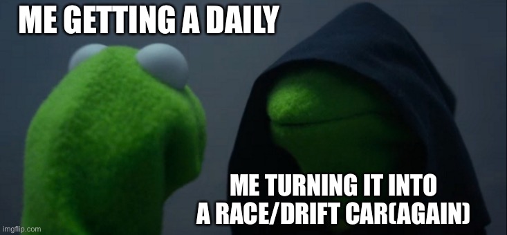 I have too many cars, said no car guy ever | ME GETTING A DAILY; ME TURNING IT INTO A RACE/DRIFT CAR(AGAIN) | image tagged in memes,evil kermit | made w/ Imgflip meme maker