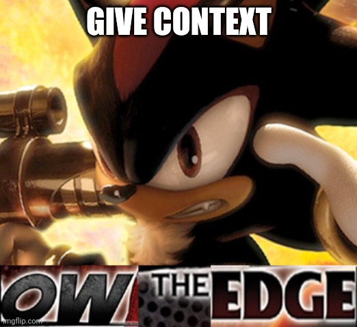 Ow The Edge | GIVE CONTEXT | image tagged in ow the edge | made w/ Imgflip meme maker