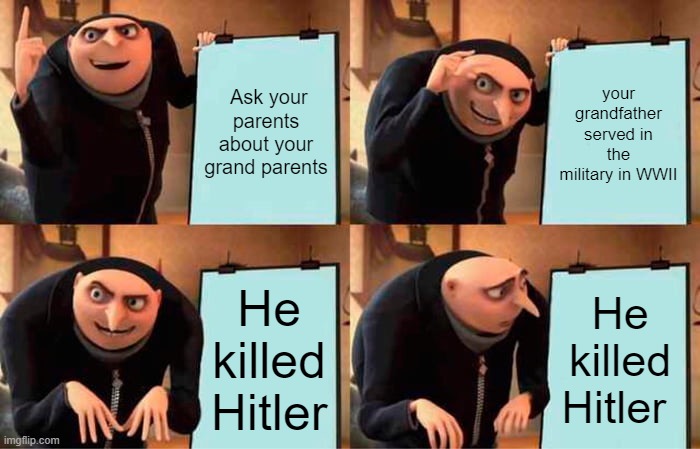Gru's Plan Meme | Ask your parents about your grand parents; your grandfather served in the military in WWII; He killed Hitler; He killed Hitler | image tagged in memes,gru's plan | made w/ Imgflip meme maker