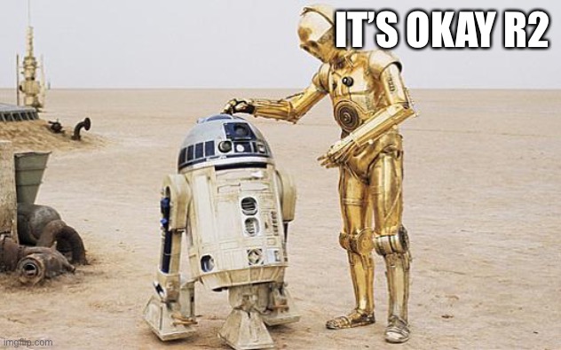 R2D2 & C3PO | IT’S OKAY R2 | image tagged in r2d2 c3po | made w/ Imgflip meme maker