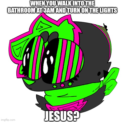 Tittle :> | WHEN YOU WALK INTO THE BATHROOM AT 3AM AND TURN ON THE LIGHTS; JESUS? | made w/ Imgflip meme maker