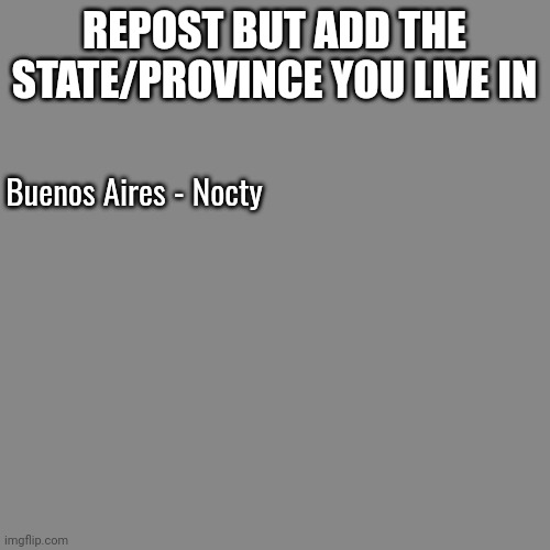 Blank Transparent Square | REPOST BUT ADD THE STATE/PROVINCE YOU LIVE IN; Buenos Aires - Nocty | image tagged in memes,blank transparent square | made w/ Imgflip meme maker