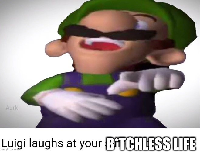Luigi laughs at your suffering | B*TCHLESS LIFE | image tagged in luigi laughs at your suffering | made w/ Imgflip meme maker