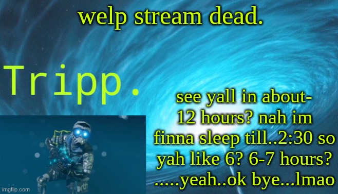 balls | welp stream dead. see yall in about- 12 hours? nah im finna sleep till..2:30 so yah like 6? 6-7 hours? .....yeah..ok bye...lmao | image tagged in tripp space | made w/ Imgflip meme maker