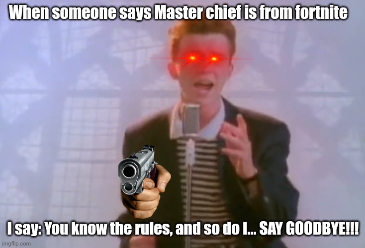 Rick Astley | When someone says Master chief is from fortnite; I say: You know the rules, and so do I... SAY GOODBYE!!! | image tagged in rick astley | made w/ Imgflip meme maker