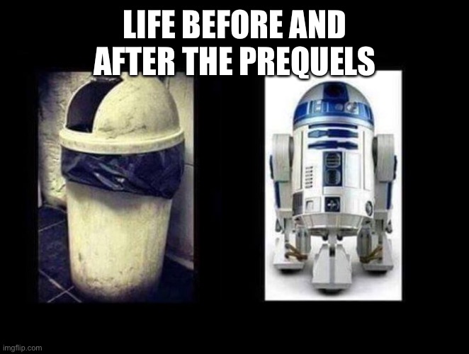 Before and After | LIFE BEFORE AND AFTER THE PREQUELS | image tagged in before and after | made w/ Imgflip meme maker