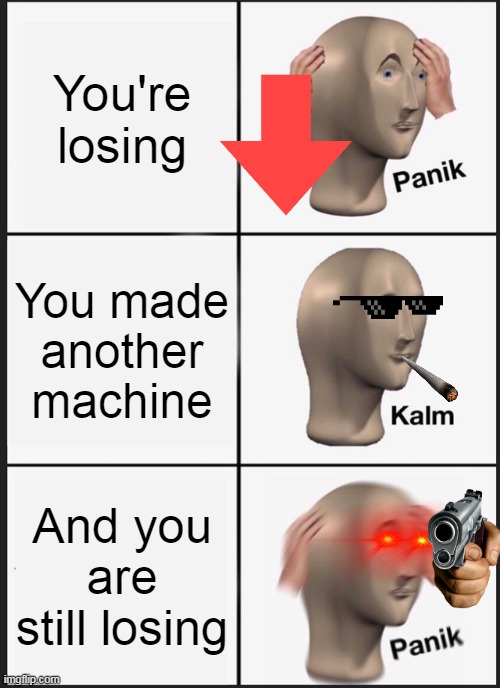 Panik Kalm Panik | You're losing; You made another machine; And you are still losing | image tagged in memes,panik kalm panik,spongebob ight imma head out | made w/ Imgflip meme maker