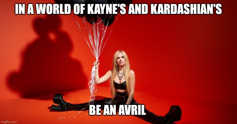 Avril Lavigne - Love Sux template | IN A WORLD OF KAYNE'S AND KARDASHIAN'S; BE AN AVRIL | image tagged in avril lavigne - love sux template,avril lavigne,memes | made w/ Imgflip meme maker