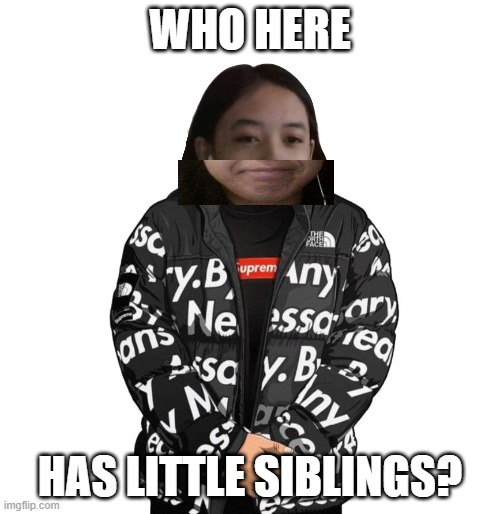 Jemy cursed drip | WHO HERE; HAS LITTLE SIBLINGS? | image tagged in jemy cursed drip | made w/ Imgflip meme maker