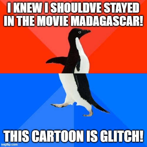 madagascar producer... dont come after me | I KNEW I SHOULDVE STAYED IN THE MOVIE MADAGASCAR! THIS CARTOON IS GLITCH! | image tagged in memes,socially awesome awkward penguin | made w/ Imgflip meme maker