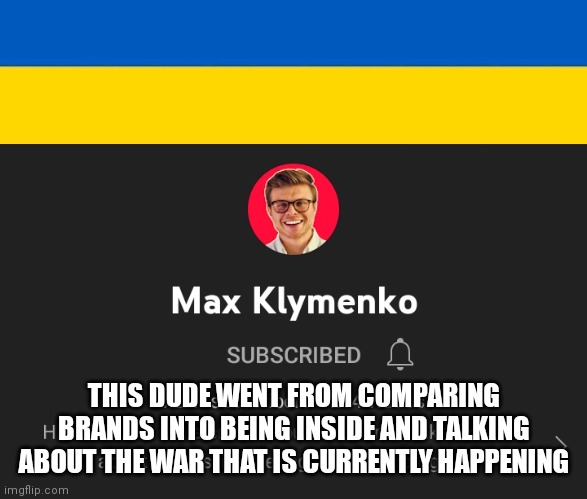 he's probably currently in ukraine right now. | THIS DUDE WENT FROM COMPARING BRANDS INTO BEING INSIDE AND TALKING ABOUT THE WAR THAT IS CURRENTLY HAPPENING | made w/ Imgflip meme maker