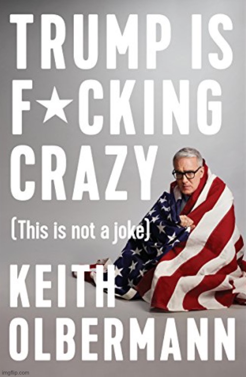 Keith Olbermann Trump is fucking crazy | image tagged in keith olbermann trump is fucking crazy | made w/ Imgflip meme maker
