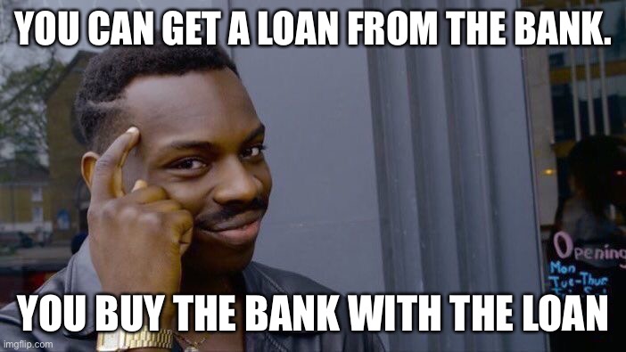 Big brain | YOU CAN GET A LOAN FROM THE BANK. YOU BUY THE BANK WITH THE LOAN | image tagged in memes,roll safe think about it | made w/ Imgflip meme maker