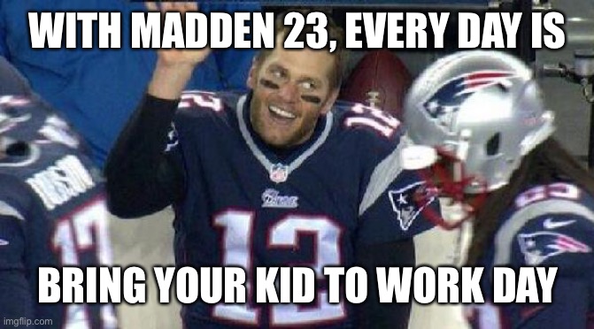 Left Tom Brady Hanging | WITH MADDEN 23, EVERY DAY IS BRING YOUR KID TO WORK DAY | image tagged in left tom brady hanging | made w/ Imgflip meme maker