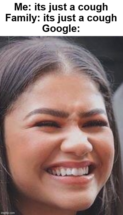 yes, sorry you have 2 days to live | Me: its just a cough
Family: its just a cough
Google: | image tagged in squinting zendaya meme | made w/ Imgflip meme maker