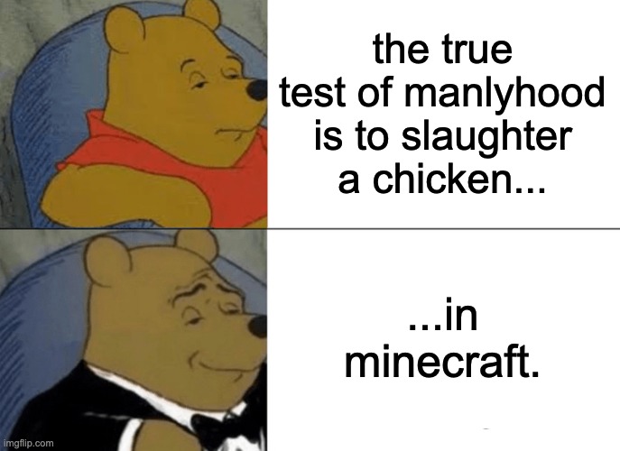 the true manlyhood test | the true test of manlyhood is to slaughter a chicken... ...in minecraft. | image tagged in memes,tuxedo winnie the pooh | made w/ Imgflip meme maker