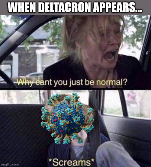 DELTACRON! | WHEN DELTACRON APPEARS... | image tagged in why can't you just be normal,deltacron,delta,omicron,coronavirus,covid-19 | made w/ Imgflip meme maker