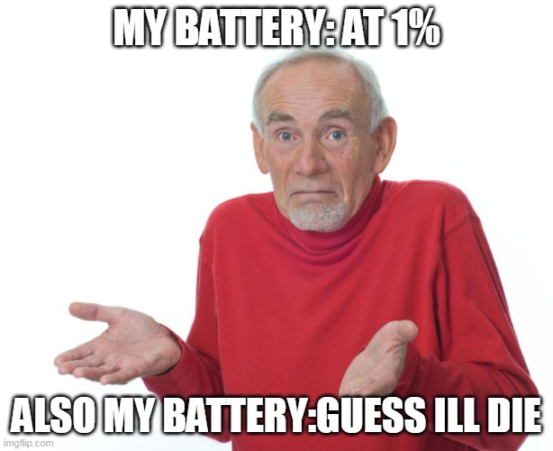l | MY BATTERY: AT 1%; ALSO MY BATTERY:GUESS ILL DIE | image tagged in guess i ll die | made w/ Imgflip meme maker