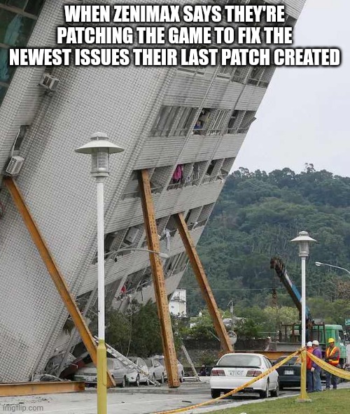 ESO game patching be like... | WHEN ZENIMAX SAYS THEY'RE PATCHING THE GAME TO FIX THE NEWEST ISSUES THEIR LAST PATCH CREATED | image tagged in building collapse,elder scrolls,video games | made w/ Imgflip meme maker