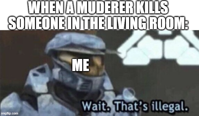 How | WHEN A MUDERER KILLS SOMEONE IN THE LIVING ROOM:; ME | image tagged in wait that s illegal,oh wow are you actually reading these tags,memes | made w/ Imgflip meme maker