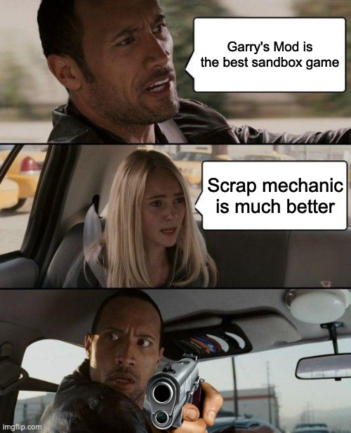 Gmod is best | Garry's Mod is the best sandbox game; Scrap mechanic is much better | image tagged in memes,the rock driving,video games,games | made w/ Imgflip meme maker