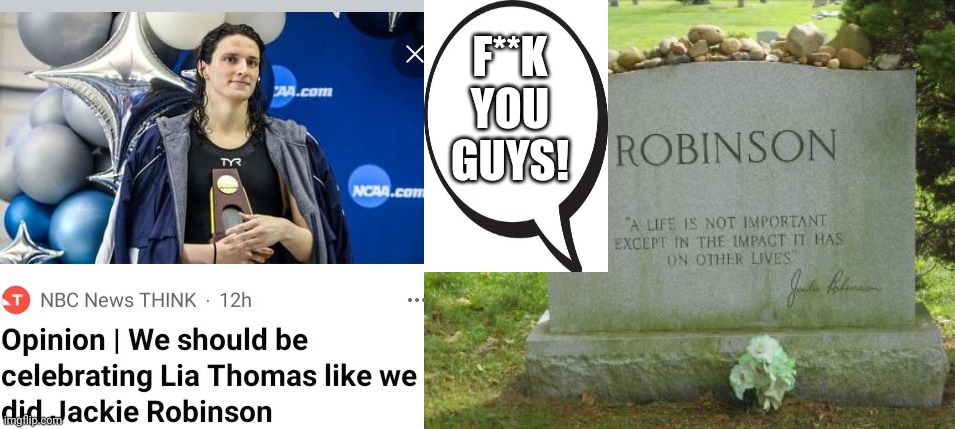 Jackie Robinson Objects From His Grave To Lia Thomas Being Compared To Him | F**K YOU GUYS! | image tagged in jackie robinson,lia thomas | made w/ Imgflip meme maker